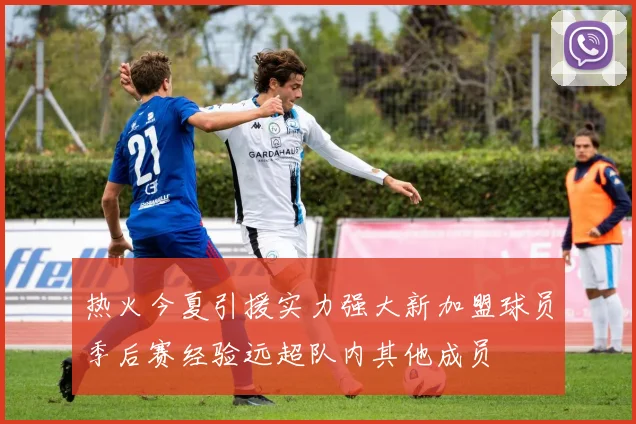 热火今夏引援实力强大新加盟球员季后赛经验远超队内其他成员
