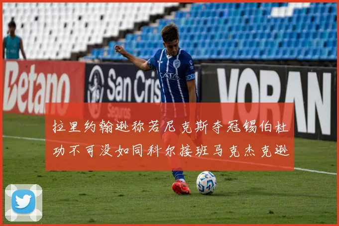 拉里约翰逊称若尼克斯夺冠锡伯杜功不可没如同科尔接班马克杰克逊