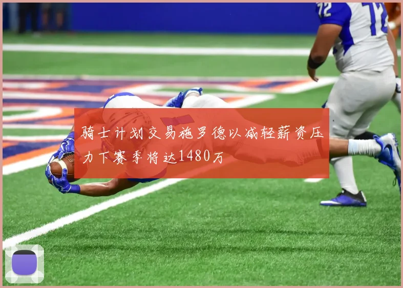 骑士计划交易施罗德以减轻薪资压力下赛季将达1480万