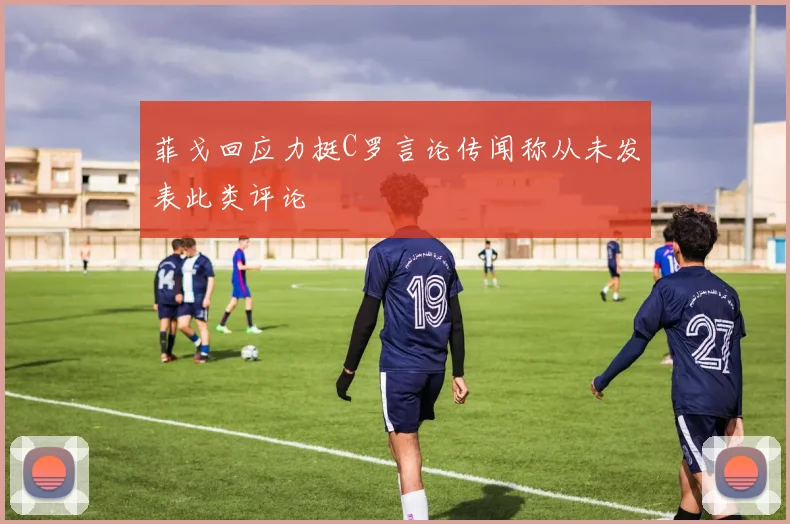 菲戈回应力挺C罗言论传闻称从未发表此类评论