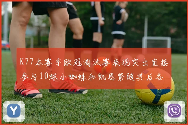 K77本赛季欧冠淘汰赛表现突出直接参与10球小蜘蛛和凯恩紧随其后各进8球