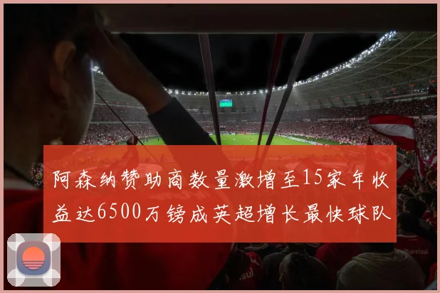 阿森纳赞助商数量激增至15家年收益达6500万镑成英超增长最快球队
