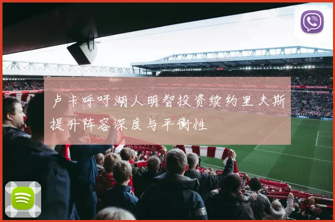 卢卡呼吁湖人明智投资续约里夫斯提升阵容深度与平衡性