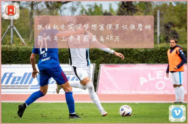 抓住机会实现梦想富保罗仅领詹姆斯两年工资年薪最高48万