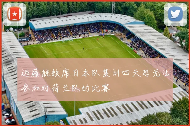 远藤航缺席日本队集训四天恐无法参加对荷兰队的比赛