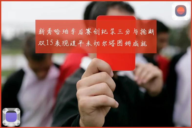 新秀哈珀季后赛创纪录三分与抢断双15表现追平米切尔塔图姆成就