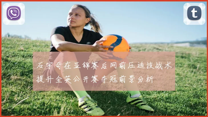 石宇奇在亚锦赛后网前压迫技战术提升全英公开赛夺冠前景分析