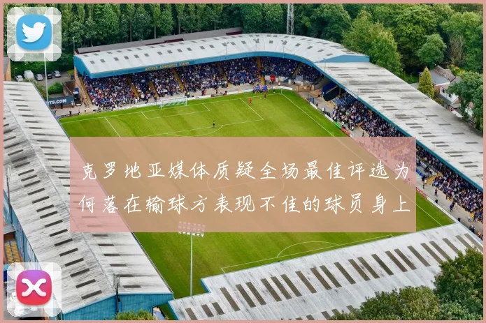 克罗地亚媒体质疑全场最佳评选为何落在输球方表现不佳的球员身上