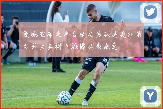 曼城宣布北看台命名为瓜迪奥拉看台并为其树立雕像以表敬意