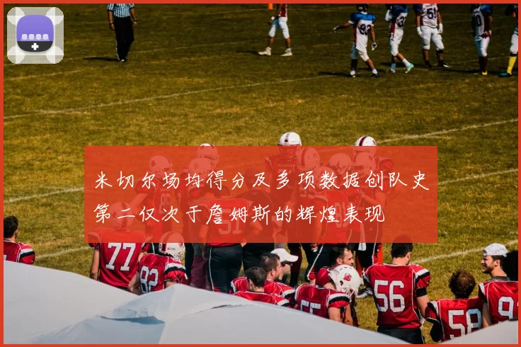 米切尔场均得分及多项数据创队史第二仅次于詹姆斯的辉煌表现
