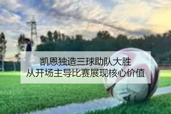 凯恩独造三球助队大胜 从开场主导比赛展现核心价值